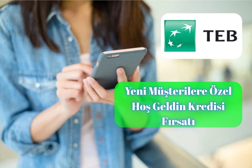 TEB’den Yeni Müşterilere %0’dan Başlayan Faizle Hoş Geldin Kredisi